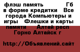 флэш-память   16 - 64 Гб в форме кредитки - Все города Компьютеры и игры » Флешки и карты памяти   . Алтай респ.,Горно-Алтайск г.